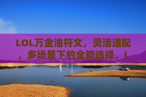 LOL万金油符文,灵活适配,多场景下的全能选择,LOL万金油符文,灵活适配多场景,全能选择
