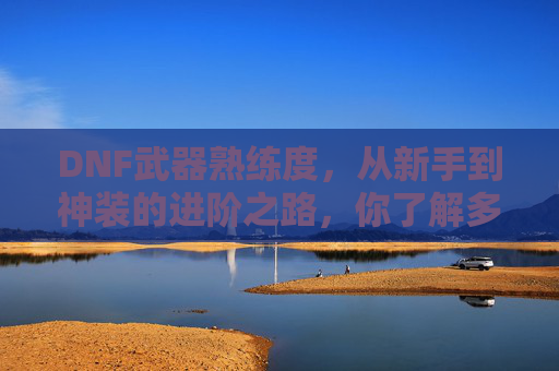 DNF武器熟练度，从新手到神装的进阶之路，你了解多少？DNF武器熟练度，从新手到神装的进阶之路，你了解多少？