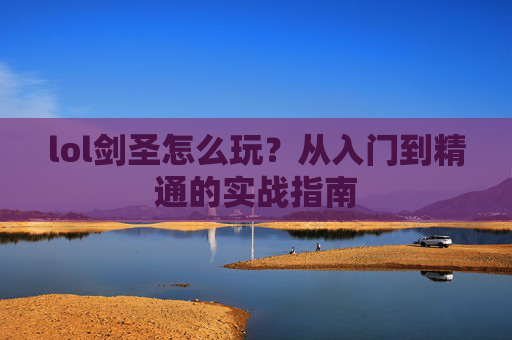 lol剑圣怎么玩？从入门到精通的实战指南