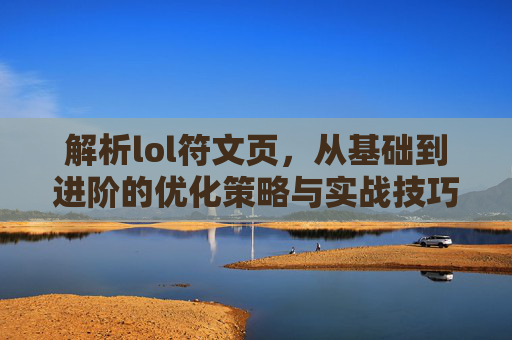 解析lol符文页，从基础到进阶的优化策略与实战技巧