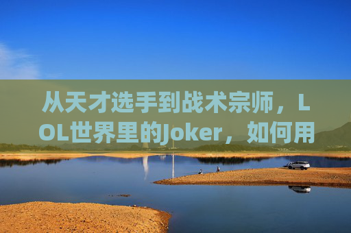 从天才选手到战术宗师，LOL世界里的Joker，如何用智慧重塑团队格局