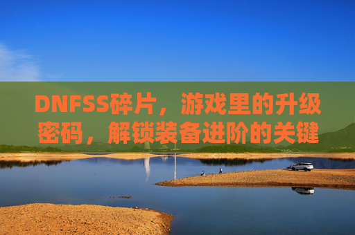 DNFSS碎片，游戏里的升级密码，解锁装备进阶的关键