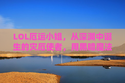 LOL厄运小姐,从深渊中诞生的灾厄使者,用黑暗魔法编织的生存与毁灭艺术,LOL厄运小姐,深渊诞生的灾厄使者,用黑暗魔法编织的生存与毁灭艺术