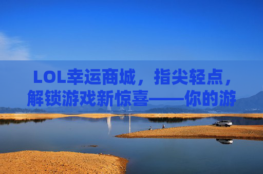 LOL幸运商城,指尖轻点,解锁游戏新惊喜——你的游戏幸运符在此!LOL幸运商城,指尖轻点,解锁游戏新惊喜——你的游戏幸运符在此!