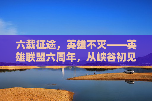六载征途,英雄不灭——英雄联盟六周年,从峡谷初见到全球电竞的璀璨星河,六载征途,英雄不灭——英雄联盟六周年,从峡谷初见到全球电竞的璀璨星河
