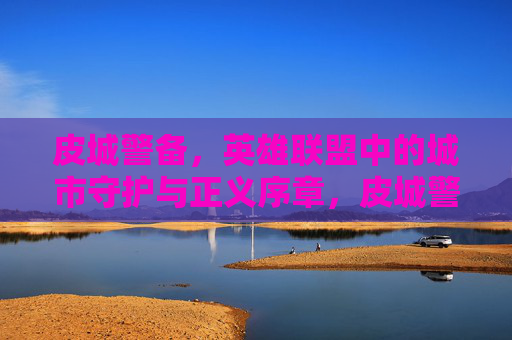 皮城警备,英雄联盟中的城市守护与正义序章,皮城警备,英雄联盟中的城市守护与正义序章