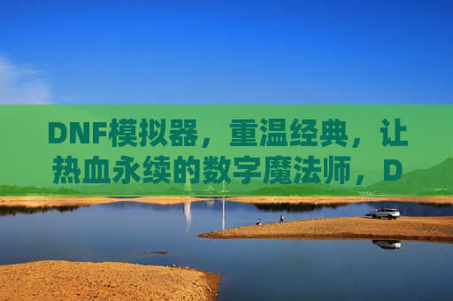 DNF模拟器,重温经典,让热血永续的数字魔法师,DNF模拟器,重温经典,让热血永续的数字魔法师