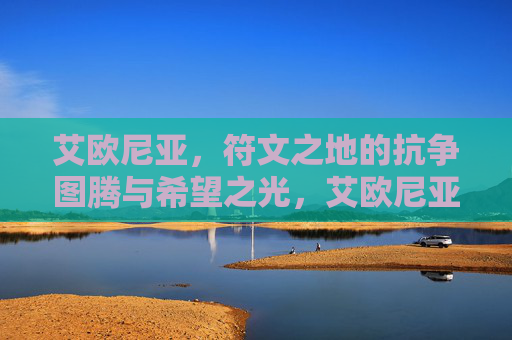 艾欧尼亚，符文之地的抗争图腾与希望之光，艾欧尼亚，符文之地的抗争图腾与希望之光