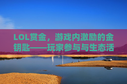 LOL赏金,游戏内激励的金钥匙——玩家参与与生态活力的双重引擎,LOL赏金,游戏内激励的金钥匙——玩家参与与生态活力的双重引擎