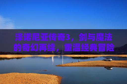 泽诺尼亚传奇3,剑与魔法的奇幻再续,重温经典冒险的全新体验,泽诺尼亚传奇3,剑与魔法的奇幻再续,重温经典冒险的全新体验
