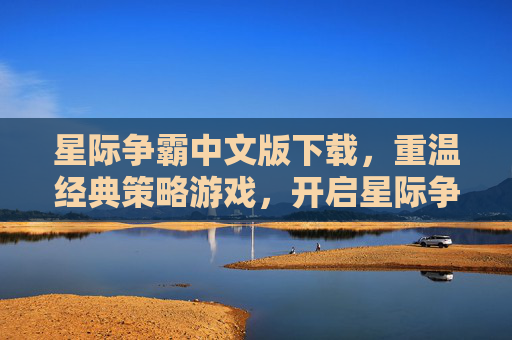 星际争霸中文版下载,重温经典策略游戏,开启星际争霸的中文之旅,星际争霸中文版下载,重温经典策略游戏,开启中文星际之旅