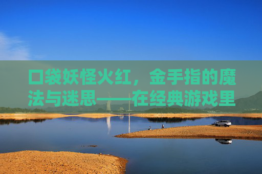 口袋妖怪火红,金手指的魔法与迷思——在经典游戏里,如何用金手指玩出不一样的宝可梦旅程?口袋妖怪火红,金手指的魔法与迷思,在经典游戏里,如何用金手指玩出不一样的宝可梦旅程?