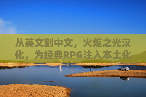 从英文到中文,火炬之光汉化,为经典RPG注入本土化活力,从英文到中文,火炬之光汉化,为经典RPG注入本土化活力