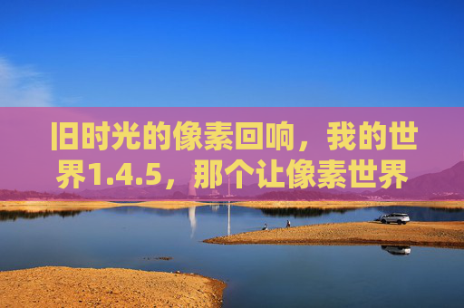 旧时光的像素回响，我的世界1.4.5，那个让像素世界活起来的版本