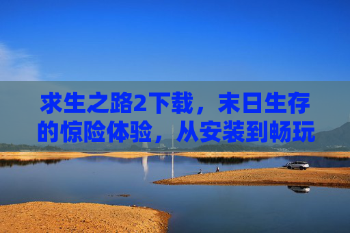 求生之路2下载，末日生存的惊险体验，从安装到畅玩全指南