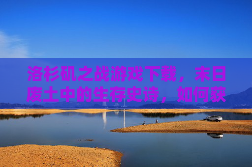 洛杉矶之战游戏下载,末日废土中的生存史诗,如何获取与深度体验?洛杉矶之战游戏下载,末日废土中的生存史诗——如何获取与深度体验?