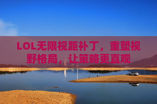 LOL无限视距补丁,重塑视野格局,让策略更直观
