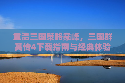 重温三国策略巅峰,三国群英传4下载指南与经典体验解析