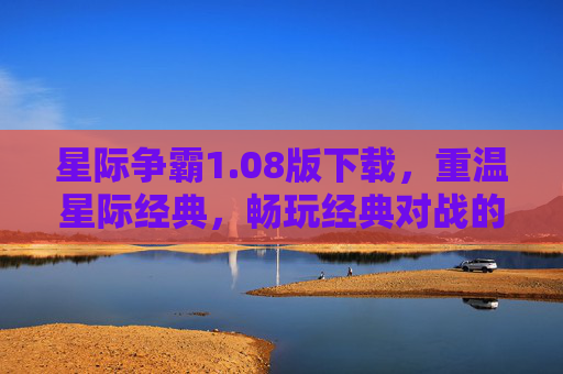 星际争霸1.08版下载，重温星际经典，畅玩经典对战的必备指南