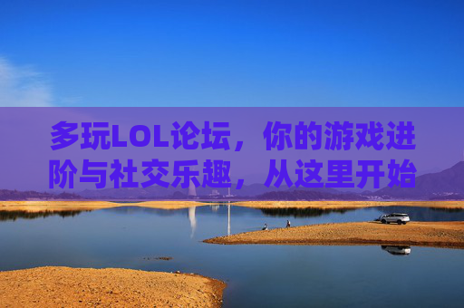 多玩LOL论坛,你的游戏进阶与社交乐趣,从这里开始!多玩LOL论坛,你的游戏进阶与社交乐趣,从这里开始!
