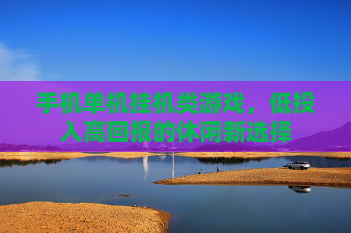 手机单机挂机类游戏，低投入高回报的休闲新选择