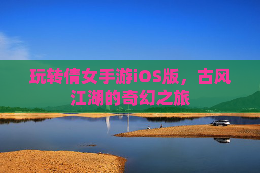 玩转倩女手游iOS版，古风江湖的奇幻之旅