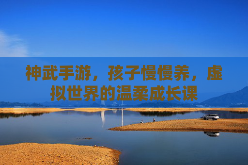 神武手游，孩子慢慢养，虚拟世界的温柔成长课
