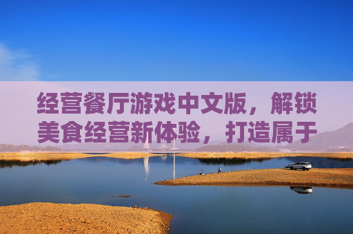 经营餐厅游戏中文版，解锁美食经营新体验，打造属于你的味蕾帝国