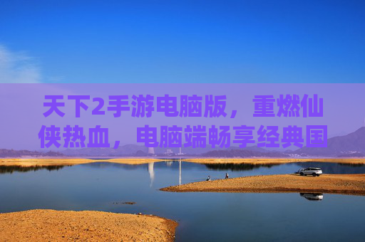 天下2手游电脑版,重燃仙侠热血,电脑端畅享经典国风