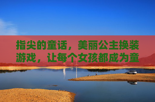 指尖的童话,美丽公主换装游戏,让每个女孩都成为童话中的主角,指尖童话公主换装,让每个女孩都成为童话中的主角