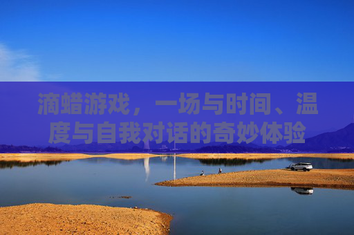 滴蜡游戏，一场与时间、温度与自我对话的奇妙体验