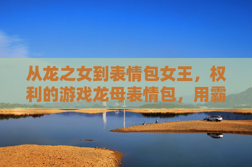 从龙之女到表情包女王,权利的游戏龙母表情包,用霸气与萌化治愈你的日常,从龙之女到表情包女王,权力的游戏龙母表情包,用霸气与萌化治愈你的日常