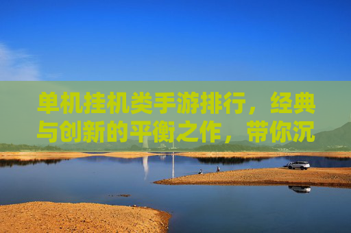 单机挂机类手游排行，经典与创新的平衡之作，带你沉浸式体验