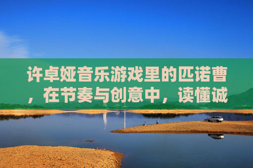 许卓娅音乐游戏里的匹诺曹,在节奏与创意中,读懂诚实的童真力量,许卓娅音乐游戏里的匹诺曹,在节奏与创意中,读懂诚实的童真力量