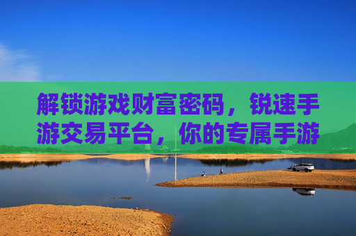 解锁游戏财富密码,锐速手游交易平台,你的专属手游资产增值管家