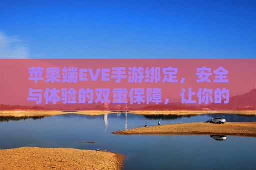 苹果端EVE手游绑定,安全与体验的双重保障,让你的游戏账户无忧,苹果端EVE手游绑定,安全与体验双重保障,让游戏账户无忧