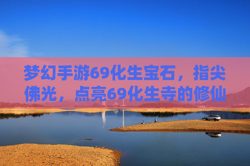 梦幻手游69化生宝石，指尖佛光，点亮69化生寺的修仙之路
