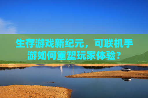 生存游戏新纪元,可联机手游如何重塑玩家体验?