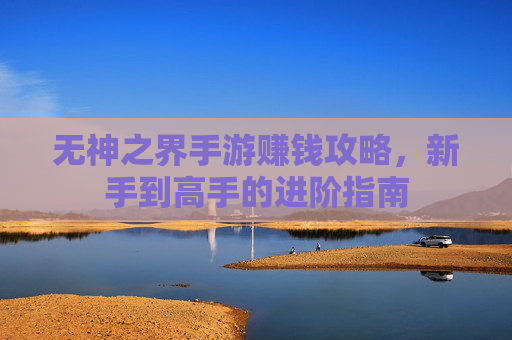 无神之界手游赚钱攻略,新手到高手的进阶指南
