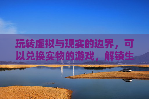 玩转虚拟与现实的边界,可以兑换实物的游戏,解锁生活新可能