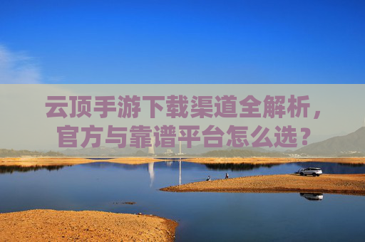 云顶手游下载渠道全解析,官方与靠谱平台怎么选?