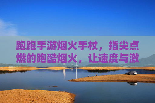 跑跑手游烟火手杖,指尖点燃的跑酷烟火,让速度与激情绽放!