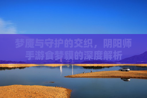 梦魇与守护的交织，阴阳师手游食梦貘的深度解析