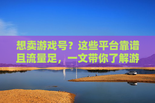 想卖游戏号?这些平台靠谱且流量足,一文带你了解游戏号交易全攻略!想卖游戏号?这些平台靠谱且流量足,一文带你了解游戏号交易全攻略!