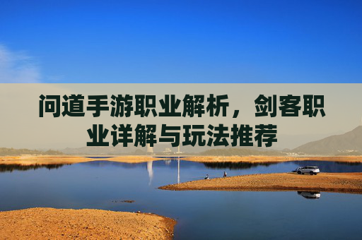 问道手游职业解析，剑客职业详解与玩法推荐