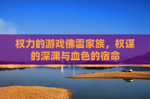 权力的游戏佛雷家族,权谋的深渊与血色的宿命