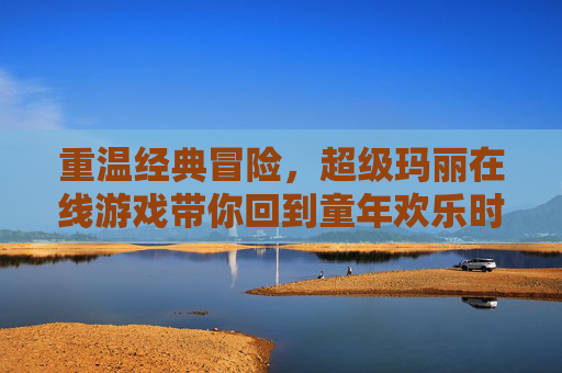 重温经典冒险，超级玛丽在线游戏带你回到童年欢乐时光