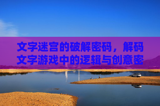 文字迷宫的破解密码，解码文字游戏中的逻辑与创意密码
