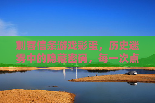 刺客信条游戏彩蛋,历史迷雾中的隐藏密码,每一次点击都是时空的回响,刺客信条游戏彩蛋,历史迷雾中的隐藏密码,每一次点击都是时空回响