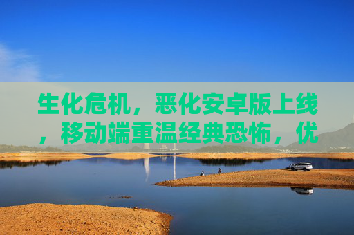 生化危机，恶化安卓版上线，移动端重温经典恐怖，优化体验更佳，生化危机，恶化安卓版上线 移动端重温经典恐怖优化体验更佳